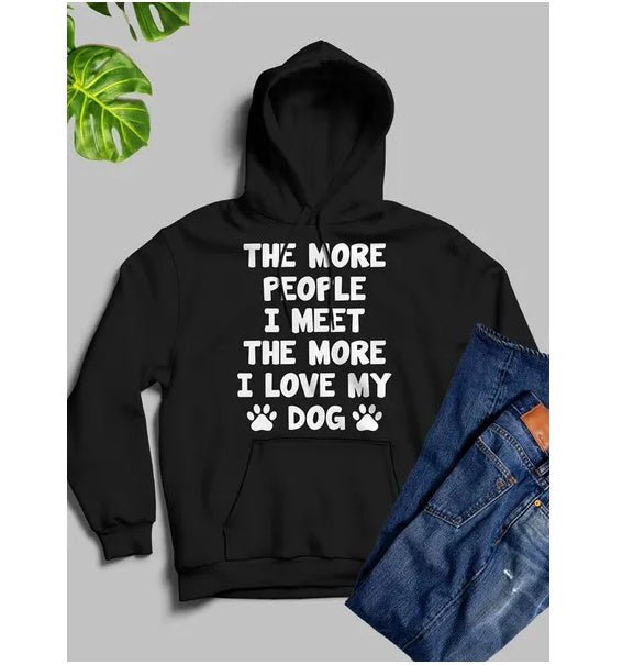 The More People I Meet The More I Love My Dog Hoodie - Street Savage CultureThe More People I Meet The More I Love My Dog Hoodie