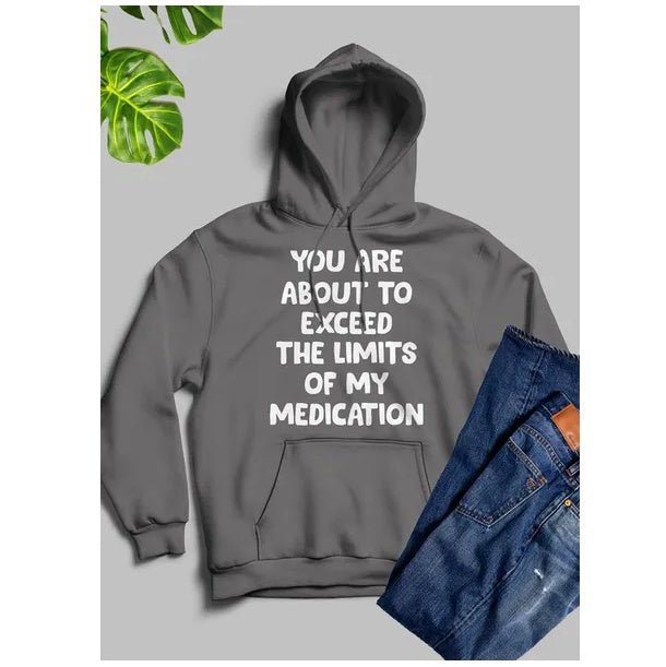 You Are About To Exceed The Limits Of My Medication Hoodie - Street Savage CultureYou Are About To Exceed The Limits Of My Medication Hoodie