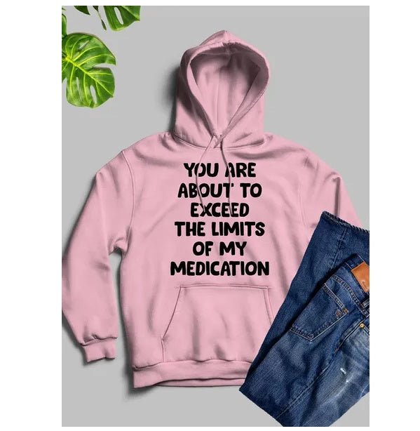 You Are About To Exceed The Limits Of My Medication Hoodie - Street Savage CultureYou Are About To Exceed The Limits Of My Medication Hoodie